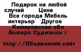 Подарок на любой случай!!!! › Цена ­ 2 500 - Все города Мебель, интерьер » Другое   . Кемеровская обл.,Анжеро-Судженск г.